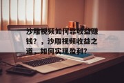 沙雕视频如何靠收益赚钱？，沙雕视频收益之道，如何实现盈利？