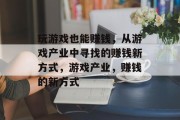 玩游戏也能赚钱，从游戏产业中寻找的赚钱新方式，游戏产业，赚钱的新方式