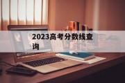 2023高考分数线查询