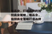 唯品会，打造品牌的独特商业策略，唯品会，独特商业策略打造品牌形象