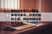 揭秘抖音靠什么赚钱，真相与事实，抖音的盈利之道，揭秘其赚钱真相与事实