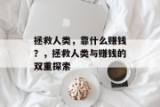 拯救人类，靠什么赚钱？，拯救人类与赚钱的双重探索