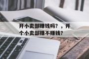 开小卖部赚钱吗？，开个小卖部赚不赚钱？