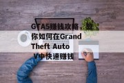 GTA5赚钱攻略，教你如何在Grand Theft Auto V中快速赚钱