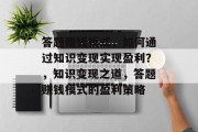 答题赚钱模式，如何通过知识变现实现盈利？，知识变现之道，答题赚钱模式的盈利策略