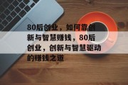 80后创业，如何靠创新与智慧赚钱，80后创业，创新与智慧驱动的赚钱之道