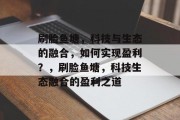 刷脸鱼塘，科技与生态的融合，如何实现盈利？，刷脸鱼塘，科技生态融合的盈利之道