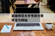 新疆师范大学考研分数线官方网站