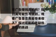 看广告赚钱真的吗？探讨其可能性与挑战，观看广告是否真能带来收入？探讨可能的收益和面临的挑战