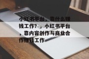 小红书平台，靠什么赚钱工作？，小红书平台，靠内容创作与商业合作赚钱工作