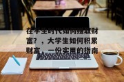 在学生时代如何赚取财富？，大学生如何积累财富，一份实用的指南