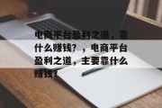 电商平台盈利之道，靠什么赚钱？，电商平台盈利之道，主要靠什么赚钱？