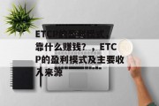 ETCP的盈利模式，靠什么赚钱？，ETCP的盈利模式及主要收入来源