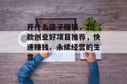 开什么店子赚钱，10款创业好项目推荐，快速赚钱、永续经营的生意