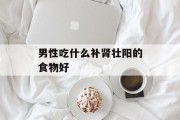 男性吃什么补肾壮阳的食物好