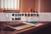 老公50岁生日送什么礼物好