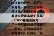 CSGO作为一款全球热门的多人在线竞技游戏，吸引了大量玩家和投资者的目光。虽然它本身是一种受欢迎的娱乐活动，但近年来，随着虚拟货币市场的发展，CSGO也逐渐成为了一种可能的盈利方式。那么，这款游戏真的能赚钱吗？让我们一起看看。，虚拟货币为CSGO带来新的商业模式