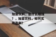 加盟饮料，靠什么赚钱？，加盟饮料，如何实现盈利？