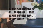 日弥百万董事的财富密码，如何赚钱？，日弥百万董事的财富密码，赚钱之道揭秘