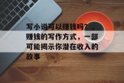 写小说可以赚钱吗？，赚钱的写作方式，一部可能揭示你潜在收入的故事