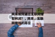 网易如何通过互联网赚取利润？，网易，互联网赚钱的路径