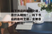 线下书店的盈利之道，靠什么赚钱？，线下书店的盈利之道，主要靠什么赚钱？