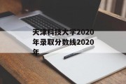 天津科技大学2020年录取分数线2020年