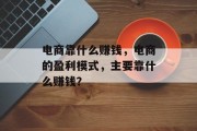 电商靠什么赚钱，电商的盈利模式，主要靠什么赚钱？