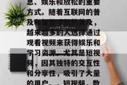 在数字化时代，观看视频已经成为人们获取信息、娱乐和放松的重要方式。随着互联网的普及和智能手机的普及，越来越多的人选择通过观看视频来获得娱乐和学习资源。尤其是短视频，因其独特的交互性和分享性，吸引了大量的用户。，短视频，数字时代的必备娱乐和学习工具