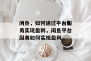 闲鱼，如何通过平台服务实现盈利，闲鱼平台服务如何实现盈利