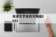 天津大学本科分数线2022