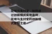 花呗与支付宝，如何通过创新模式实现盈利，花呗与支付宝的创新模式盈利之道