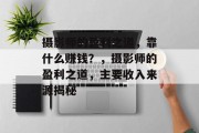 摄影师的盈利之道，靠什么赚钱？，摄影师的盈利之道，主要收入来源揭秘