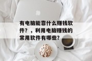 有电脑能靠什么赚钱软件？，利用电脑赚钱的常用软件有哪些？