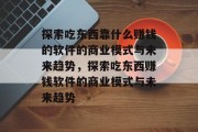 探索吃东西靠什么赚钱的软件的商业模式与未来趋势，探索吃东西赚钱软件的商业模式与未来趋势