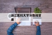 浙江医科大学分数线甘肃