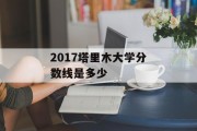 2017塔里木大学分数线是多少