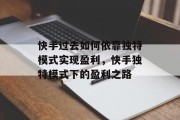 快手过去如何依靠独特模式实现盈利，快手独特模式下的盈利之路