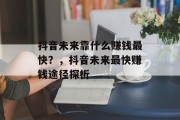 抖音未来靠什么赚钱最快？，抖音未来最快赚钱途径探析