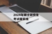 2024年硕士研究生考试国家线