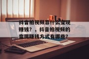 抖音拍视频靠什么变现赚钱？，抖音拍视频的变现赚钱方式有哪些？