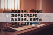 淘宝直播间，如何通过直播平台实现盈利？，淘宝直播间，直播平台盈利的实现路径