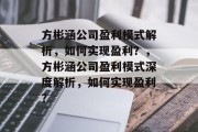 方彬涵公司盈利模式解析，如何实现盈利？，方彬涵公司盈利模式深度解析，如何实现盈利？