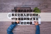 YY主播的盈利模式，多元化收入途径揭秘，YY主播盈利模式多元化收入途径揭秘