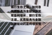 银行生存之道，如何靠优质服务与金融创新实现盈利增长，银行生存之道，优质服务与金融创新驱动的盈利增长策略