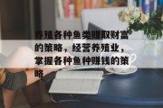 养殖各种鱼类赚取财富的策略，经营养殖业，掌握各种鱼种赚钱的策略