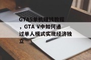 GTA5单机赚钱教程，GTA V中如何通过单人模式实现经济独立