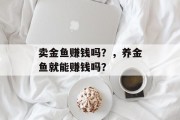 卖金鱼赚钱吗？，养金鱼就能赚钱吗？