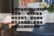 从零开始教你轻松赚取壁纸钱——如何利用各种方法如下，壁纸赚钱的方法有哪些？零基础也能轻松赚取壁纸钱