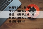 长期不上班，如何维持生计？探索多元化收入途径，长期不上班，如何通过探索多元化收入途径维持生计？